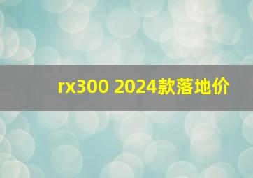 rx300 2024款落地价